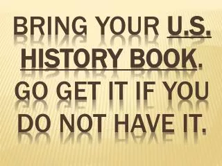 Bring Your U.s. History book . Go get it if you do not have it.