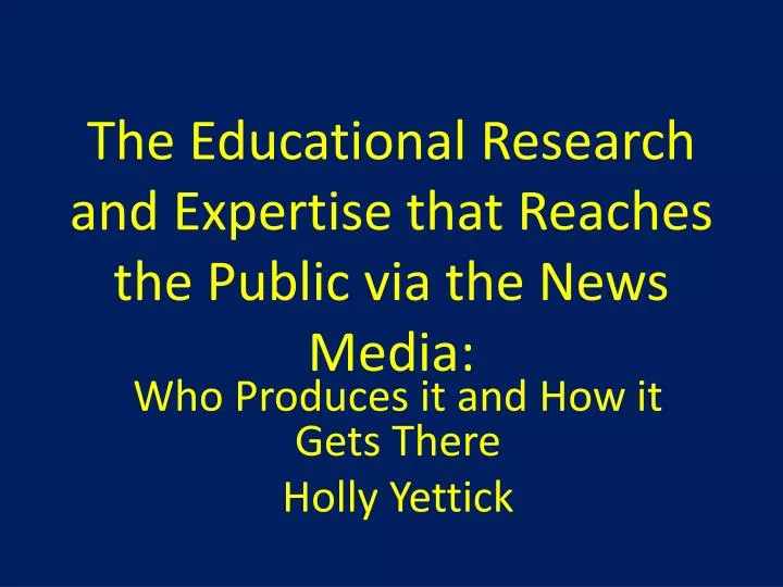 the educational research and expertise that reaches the public via the news media