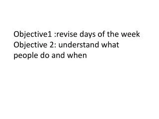 Objective1 :revise days of the week O bjective 2: understand what people do and when