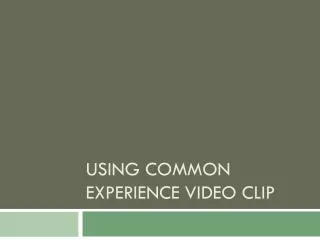 Using Common Experience Video Clip