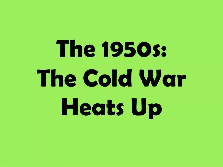 the 1950s the cold war heats up