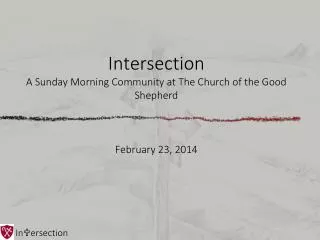Intersection A Sunday Morning Community at The Church of the Good Shepherd February 23, 2014