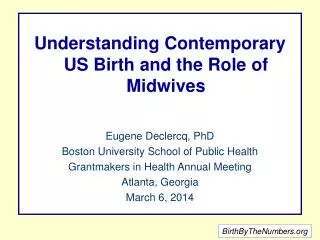 Understanding Contemporary US Birth and the Role of Midwives Eugene Declercq, PhD
