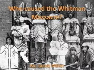Who caused the Whitman Massacre? By: Jacob Miller