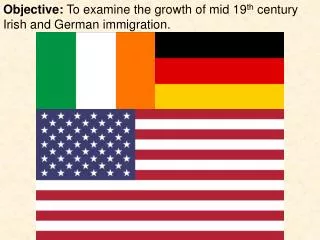 Objective: To examine the growth of mid 19 th century Irish and German immigration.
