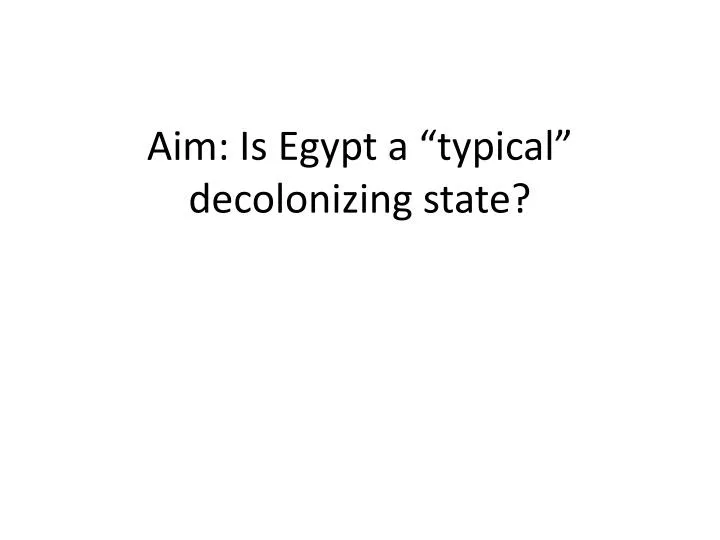 aim is egypt a typical decolonizing state
