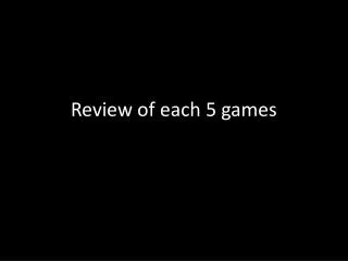 Review of each 5 games