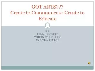 GOT ARTS??? Create to Communicate-Create to Educate