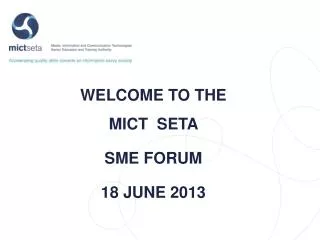 WELCOME TO THE MICT SETA SME FORUM 18 JUNE 2013