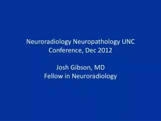 Neuroradiology Neuropathology UNC Conference, Dec 2012 Josh Gibson, MD Fellow in Neuroradiology