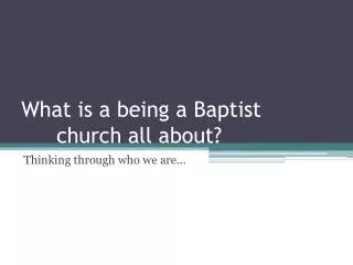 What is a being a Baptist 		church all about?