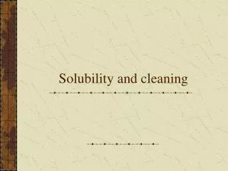 Solubility and cleaning