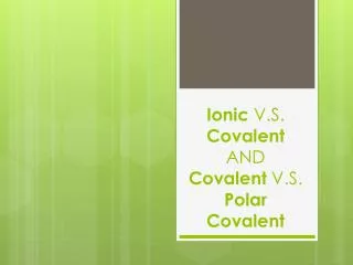 Ionic V.S. Covalent AND Covalent V.S. Polar Covalent