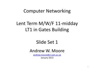 Computer Networking Lent Term M/W/F 11-midday LT1 in Gates Building Slide Set 1 Andrew W. Moore