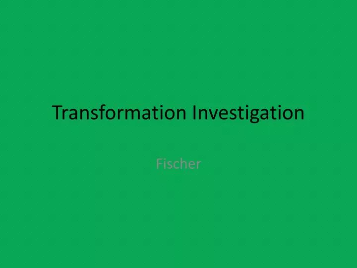 transformation investigation