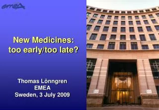 New Medicines: too early/too late?