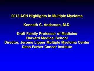 2013 ASH Highlights in Multiple Myeloma Kenneth C. Anderson, M.D.