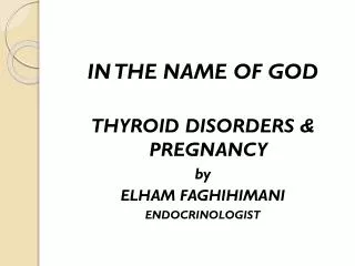 IN THE NAME OF GOD THYROID DISORDERS &amp; PREGNANCY by ELHAM FAGHIHIMANI ENDOCRINOLOGIST
