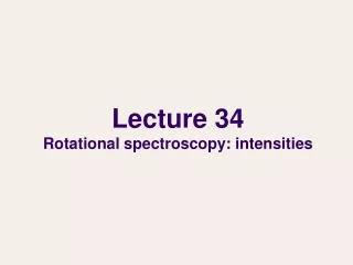 Lecture 34 Rotational spectroscopy: intensities