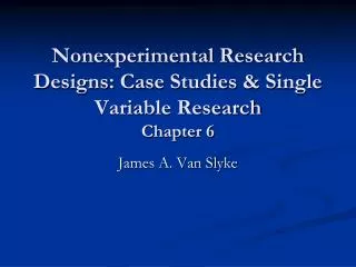 Nonexperimental Research Designs: Case Studies &amp; Single Variable Research Chapter 6