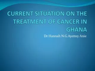 CURRENT SITUATION ON THE TREATMENT OF CANCER IN GHANA
