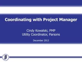 Coordinating with Project Manager Cindy Kowalski, PMP Utility Coordinator, Parsons December 2013