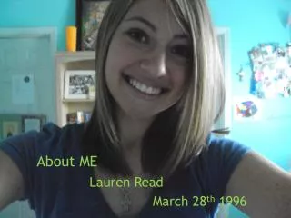 About ME Lauren Read March 28 th 1996