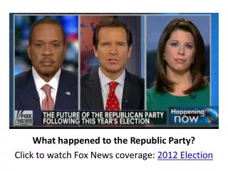 What happened to the Republic Party? Click to watch Fox News coverage: 2012 Election