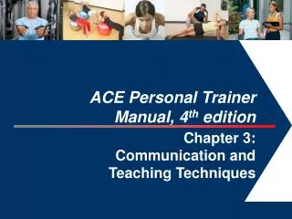 ACE Personal Trainer Manual, 4 th edition Chapter 3: Communication and Teaching Techniques