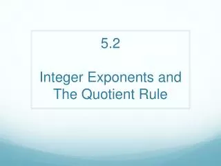 5.2 Integer Exponents and The Quotient Rule