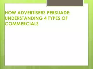 HOW ADVERTISERS PERSUADE: UNDERSTANDING 4 TYPES OF COMMERCIALS