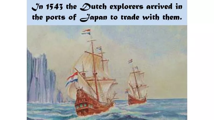 in 1543 the dutch explorers arrived in the ports of japan to trade with them