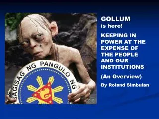 GOLLUM is here! KEEPING IN POWER AT THE EXPENSE OF THE PEOPLE AND OUR INSTITUTIONS (An Overview)