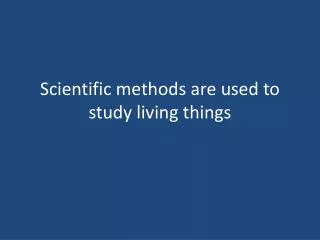 Scientific methods are used to study living things