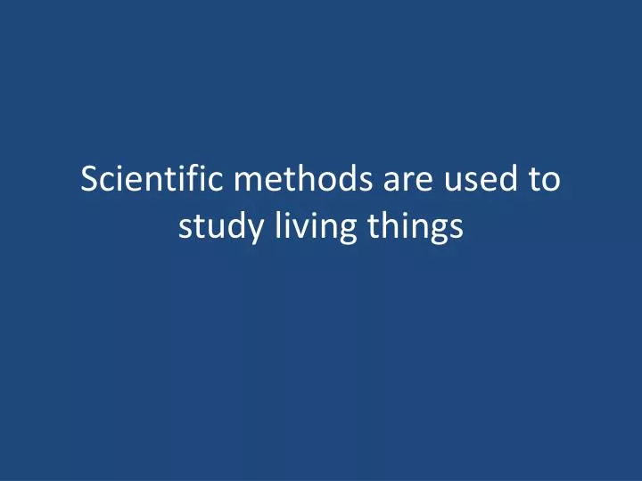 scientific methods are used to study living things