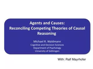 Agents and Causes : Reconciling Competing Theories of Causal Reasoning Michael R. Waldmann