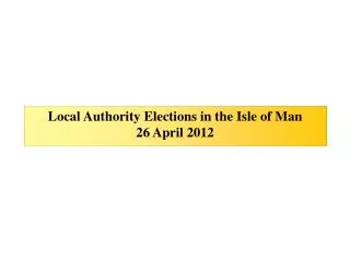 Local Authority Elections in the Isle of Man 26 April 2012