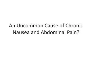 An Uncommon Cause of Chronic Nausea and Abdominal Pain?