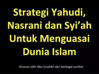 Strategi Yahudi , Nasrani dan Syi’ah Untuk Menguasai Dunia Islam