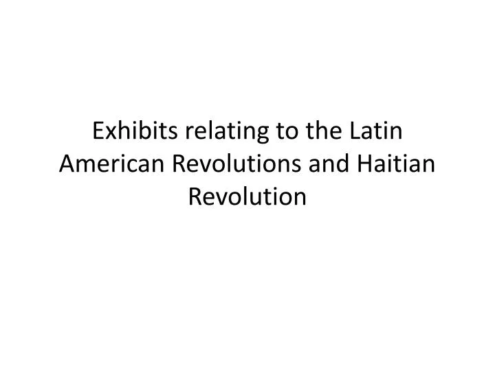 exhibits relating to the latin american revolutions and haitian revolution
