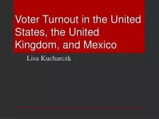 Voter Turnout in the United States, the United Kingdom, and Mexico