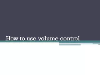How to use volume control