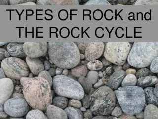 TYPES OF ROCK and THE ROCK CYCLE