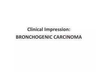 Clinical Impression: BRONCHOGENIC CARCINOMA
