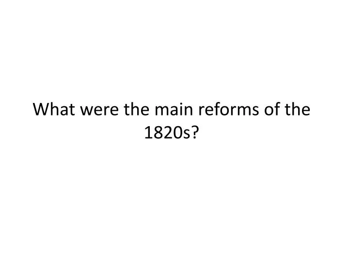 what were the main reforms of the 1820s