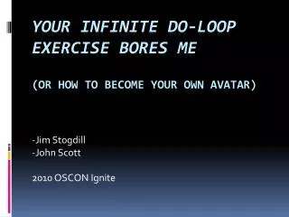 Your Infinite Do-Loop Exercise Bores Me (or how to become your own AvataR )