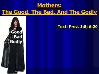 Mothers: The Good, The Bad, And The Godly Text: Prov. 1:8; 6:20