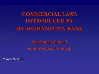 COMMERCIAL LAWS INTRODUCED BY DA AFGHANISTAN BANK Sharifullah Shirzad Acting General Council