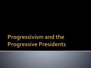 Progressivism and the Progressive Presidents