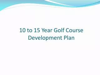 10 to 15 Year G olf C ourse D evelopment P lan